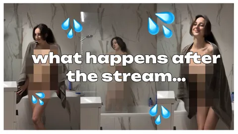 After the stream... just Me, the shower, and you watching