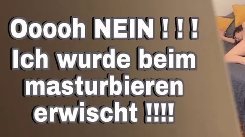Ooooh NEIN ! ! ! Ich wurde beim masturbieren erwischt !!!!