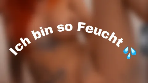 Ich bin so Feucht 💦