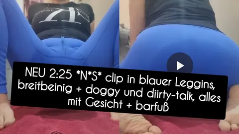 2:25 NS clip in blauer Leggins, breitbeinig + doggy und dirty-talk, alles mit Gesicht + barfuß