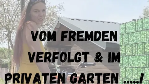 Vom FREMDEN verfolgt & im PRIVATEM GARTEN ABGEF**KT!